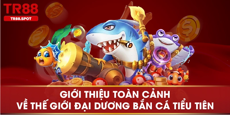 Giới thiệu toàn cảnh về thế giới đại dương Bắn Cá Tiểu Tiên